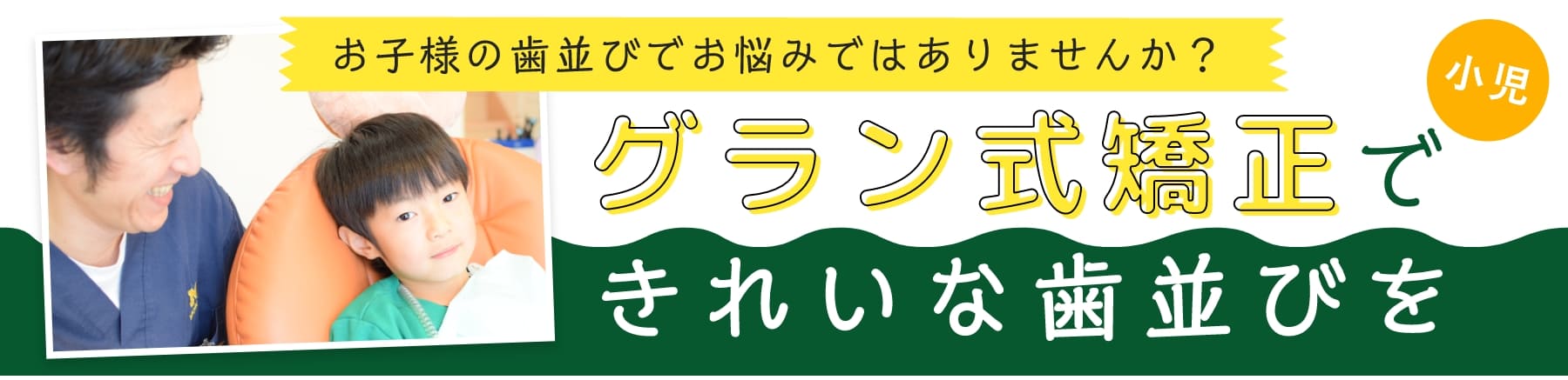 お子様の歯並びでお悩みではありませんか？小児 グラン式矯正できれいな歯並びを