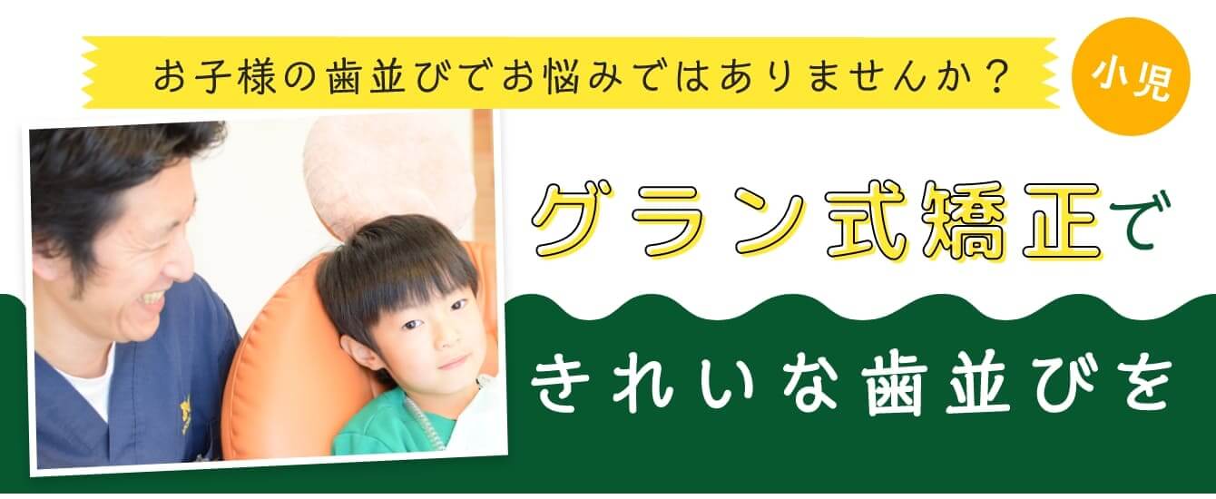 お子様の歯並びでお悩みではありませんか？小児 グラン式矯正できれいな歯並びを